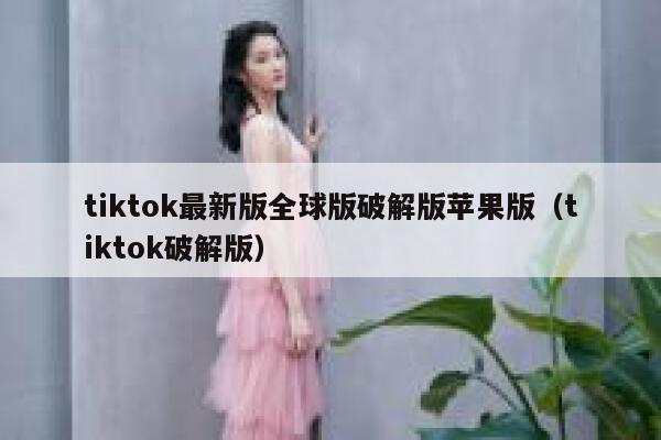 tiktok最新版全球版破解版苹果版（tiktok破解版） 第1张