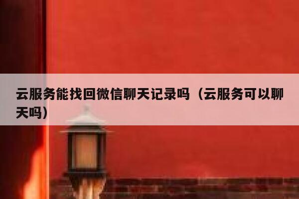 云服务能找回微信聊天记录吗（云服务可以聊天吗） 第1张