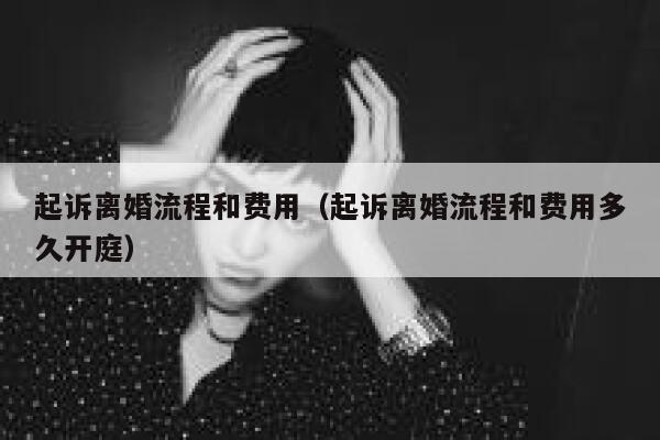 起诉离婚流程和费用（起诉离婚流程和费用多久开庭） 第1张