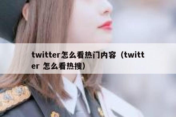 twitter怎么看热门内容（twitter 怎么看热搜） 第1张