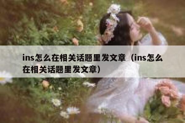 ins怎么在相关话题里发文章（ins怎么在相关话题里发文章） 第1张