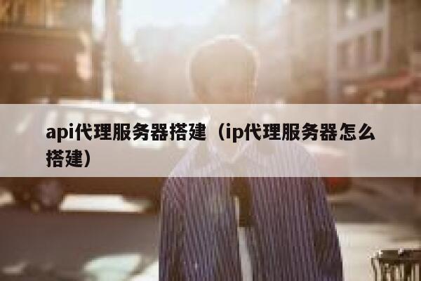 api代理服务器搭建（ip代理服务器怎么搭建） 第1张