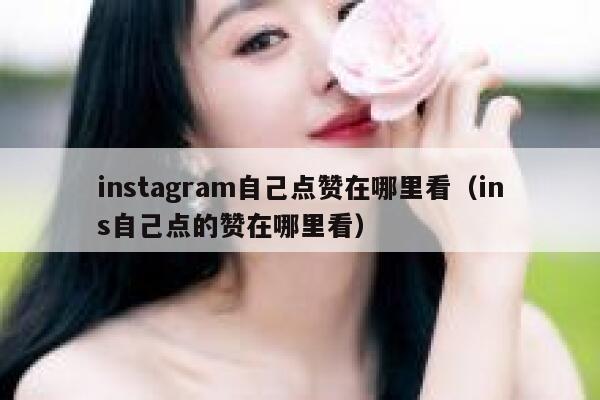 instagram自己点赞在哪里看（ins自己点的赞在哪里看） 第1张