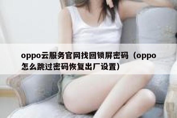 oppo云服务官网找回锁屏密码（oppo怎么跳过密码恢复出厂设置） 第1张