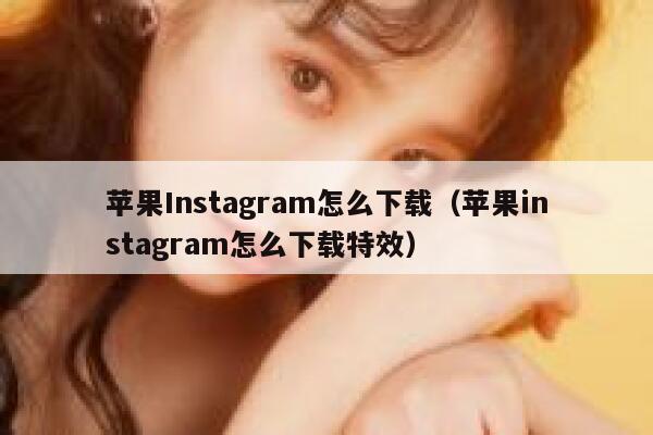 苹果Instagram怎么下载（苹果instagram怎么下载特效） 第1张
