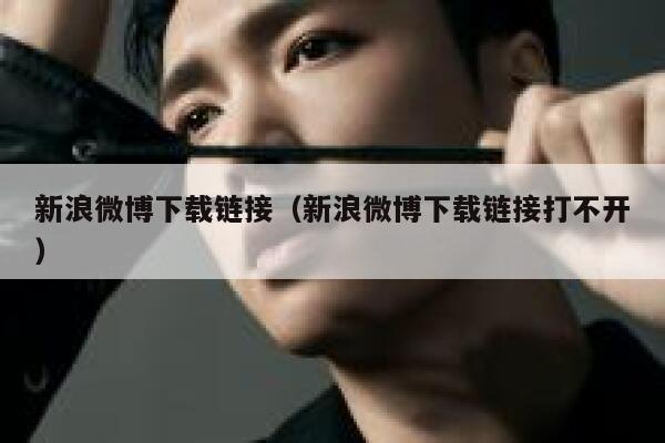 新浪微博下载链接（新浪微博下载链接打不开） 第1张