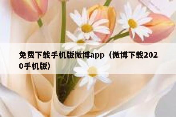 免费下载手机版微博app（微博下载2020手机版） 第1张
