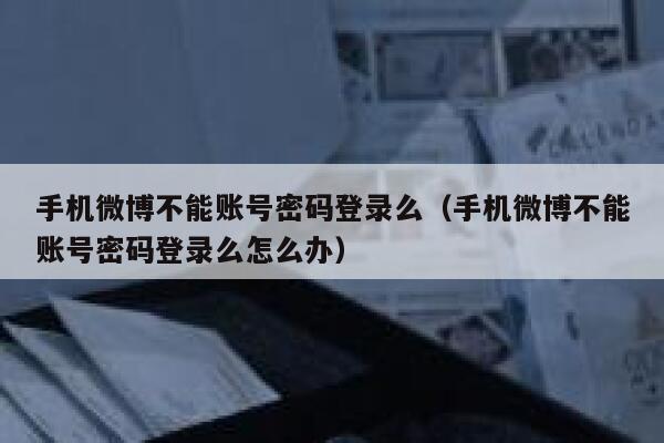 手机微博不能账号密码登录么（手机微博不能账号密码登录么怎么办） 第1张