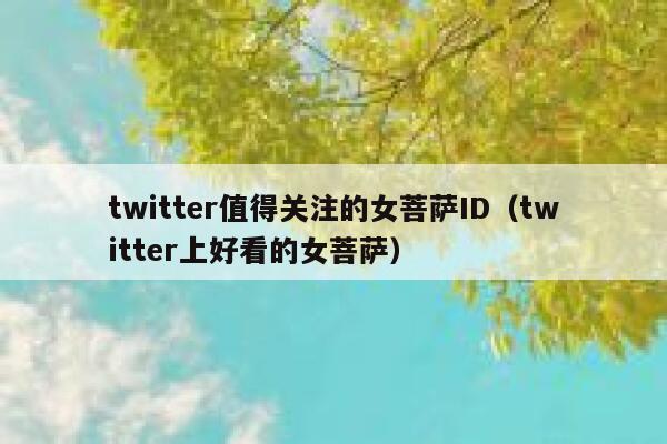 twitter值得关注的女菩萨ID（twitter上好看的女菩萨） 第1张