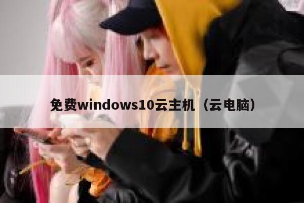 免费windows10云主机（云电脑） 第1张