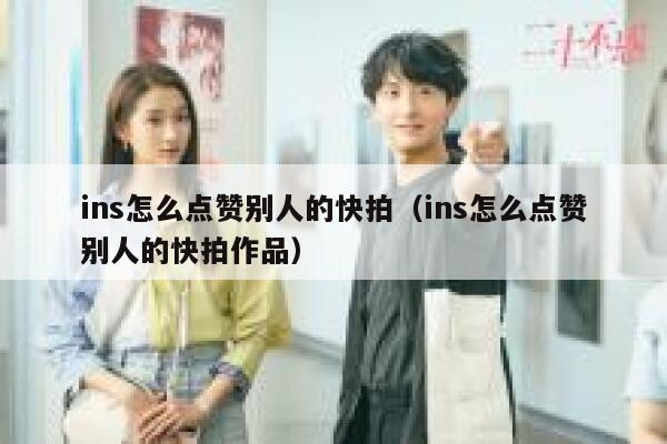 ins怎么点赞别人的快拍（ins怎么点赞别人的快拍作品） 第1张