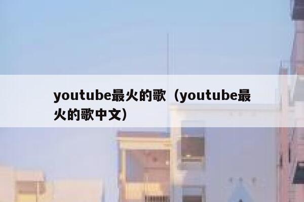 youtube最火的歌（youtube最火的歌中文） 第1张
