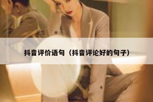 抖音评价语句（抖音评论好的句子） 第1张