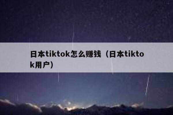 日本tiktok怎么赚钱（日本tiktok用户） 第1张