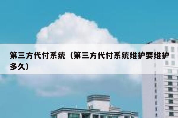 第三方代付系统（第三方代付系统维护要维护多久） 第1张