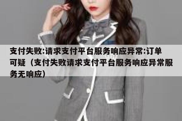 支付失败:请求支付平台服务响应异常:订单可疑（支付失败请求支付平台服务响应异常服务无响应） 第1张