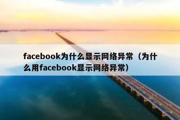 facebook为什么显示网络异常(为什么用facebook显示网络异常) 第1张 facebook为什么显示网络异常(为什么用facebook显示网络异常) 第1张