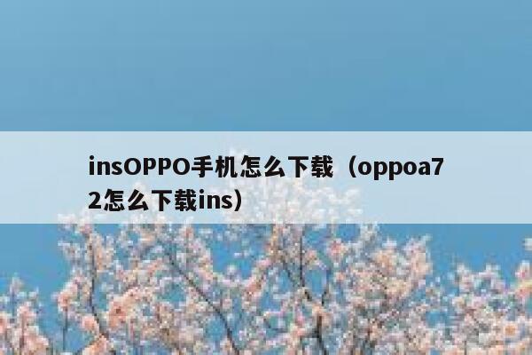 insOPPO手机怎么下载（oppoa72怎么下载ins） 第1张