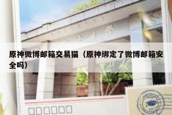 原神微博邮箱交易猫（原神绑定了微博邮箱安全吗） 第1张