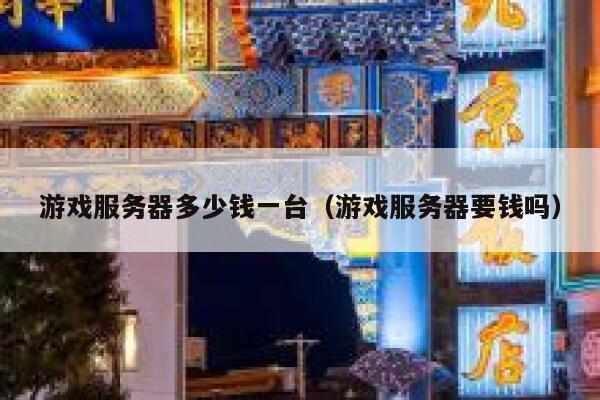 游戏服务器多少钱一台（游戏服务器要钱吗） 第1张