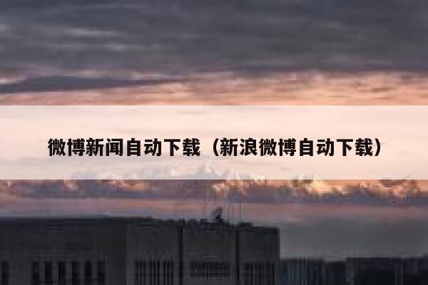 微博新闻自动下载（新浪微博自动下载） 第1张