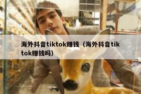 海外抖音tiktok赚钱（海外抖音tiktok赚钱吗） 第1张