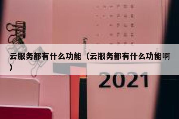 云服务都有什么功能（云服务都有什么功能啊） 第1张