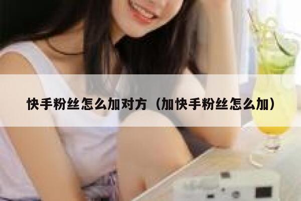 快手粉丝怎么加对方（加快手粉丝怎么加） 第1张