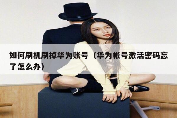 如何刷机刷掉华为账号（华为帐号激活密码忘了怎么办） 第1张