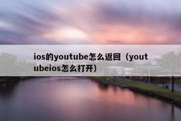 ios的youtube怎么返回（youtubeios怎么打开） 第1张