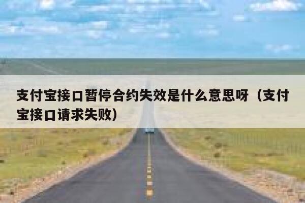 支付宝接口暂停合约失效是什么意思呀（支付宝接口请求失败） 第1张