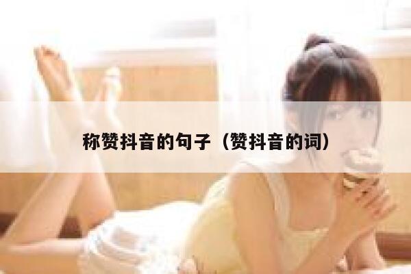 称赞抖音的句子（赞抖音的词） 第1张