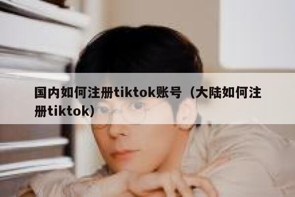 国内如何注册tiktok账号（大陆如何注册tiktok） 第1张