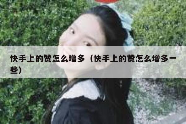 快手上的赞怎么增多（快手上的赞怎么增多一些） 第1张