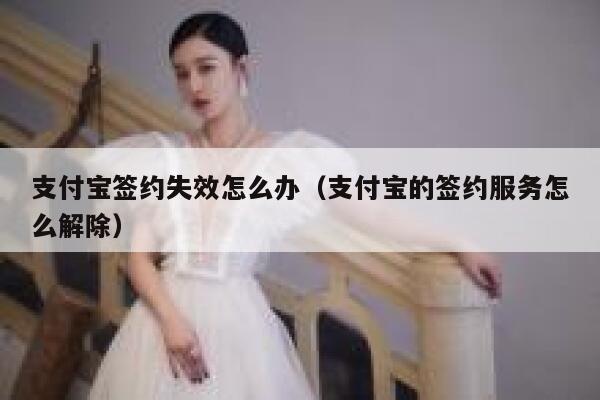 支付宝签约失效怎么办（支付宝的签约服务怎么解除） 第1张