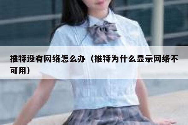 推特没有网络怎么办（推特为什么显示网络不可用） 第1张