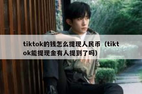 tiktok的钱怎么提现人民币（tiktok能提现金有人提到了吗） 第1张