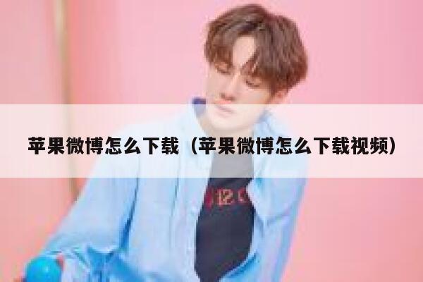 苹果微博怎么下载（苹果微博怎么下载视频） 第1张