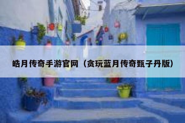 皓月传奇手游官网（贪玩蓝月传奇甄子丹版） 第1张