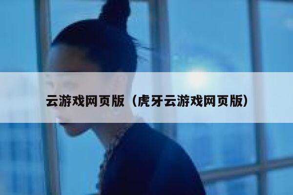 云游戏网页版（虎牙云游戏网页版） 第1张