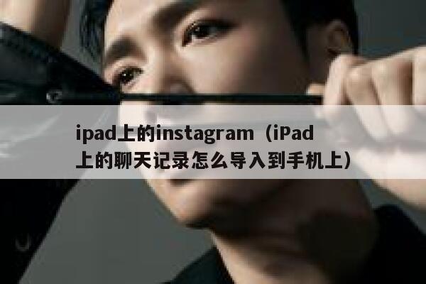ipad上的instagram（iPad上的聊天记录怎么导入到手机上） 第1张