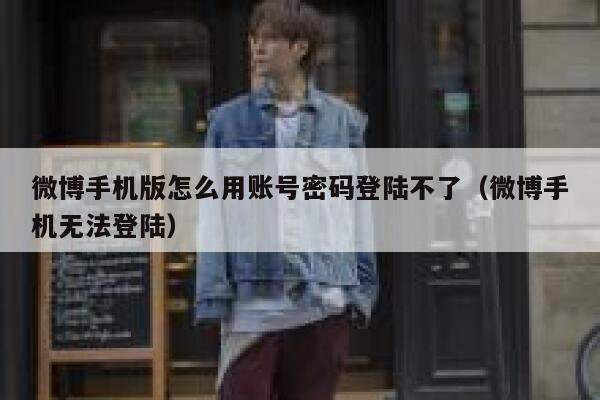 微博手机版怎么用账号密码登陆不了（微博手机无法登陆） 第1张