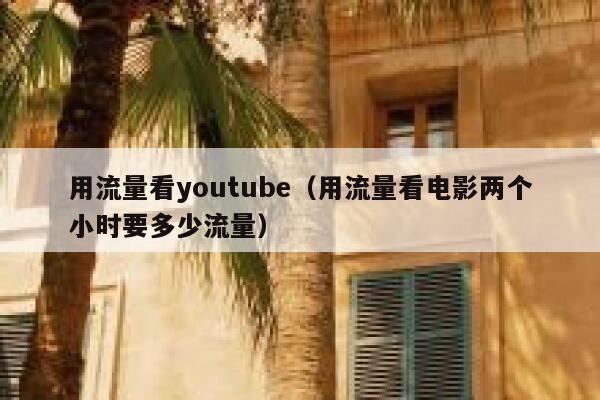 用流量看youtube（用流量看电影两个小时要多少流量） 第1张