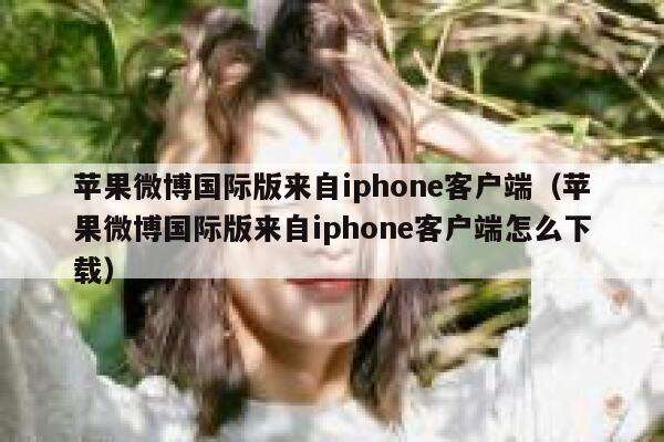 苹果微博国际版来自iphone客户端（苹果微博国际版来自iphone客户端怎么下载） 第1张