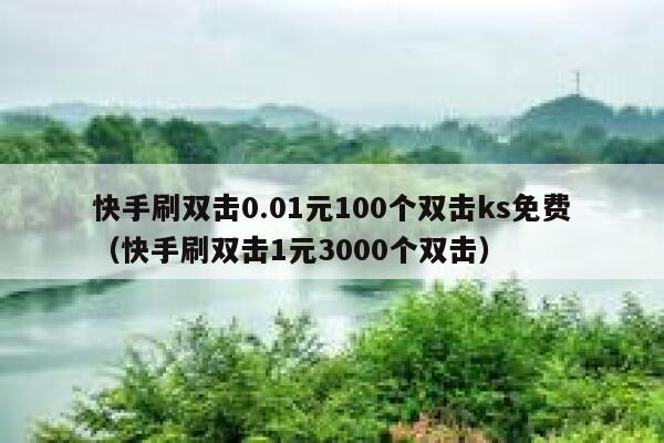快手刷双击0.01元100个双击ks免费（快手刷双击1元3000个双击） 第1张
