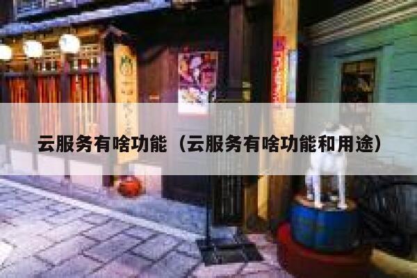 云服务有啥功能（云服务有啥功能和用途） 第1张