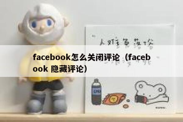 facebook怎么关闭评论（facebook 隐藏评论） 第1张
