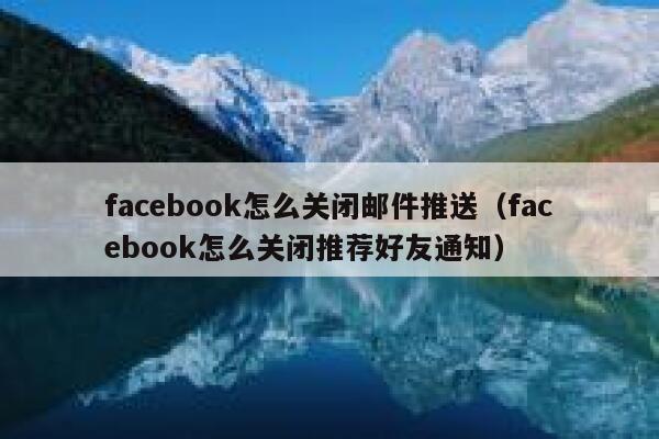 facebook怎么关闭邮件推送（facebook怎么关闭推荐好友通知） 第1张