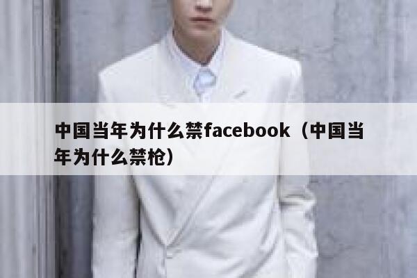 中国当年为什么禁facebook（中国当年为什么禁枪） 第1张
