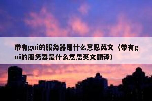 带有gui的服务器是什么意思英文（带有gui的服务器是什么意思英文翻译） 第1张